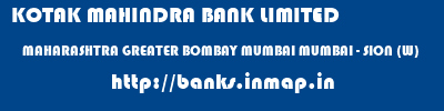 KOTAK MAHINDRA BANK LIMITED  MAHARASHTRA GREATER BOMBAY MUMBAI MUMBAI - SION (W)  banks information 